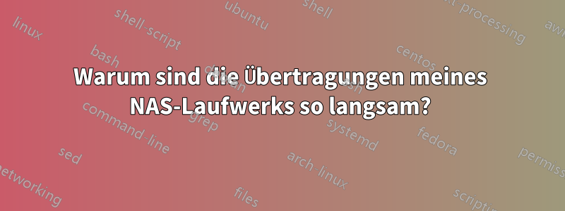 Warum sind die Übertragungen meines NAS-Laufwerks so langsam?