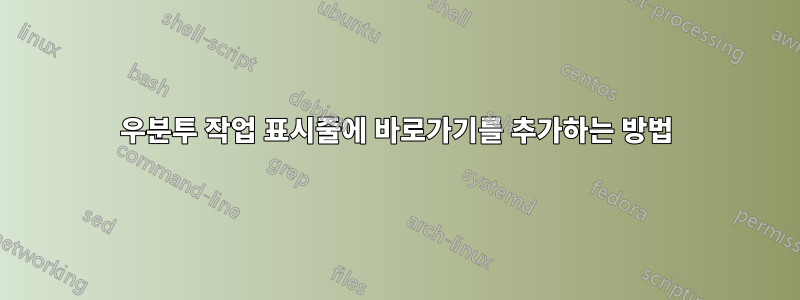 우분투 작업 표시줄에 바로가기를 추가하는 방법