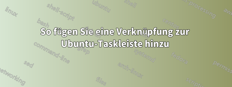 So fügen Sie eine Verknüpfung zur Ubuntu-Taskleiste hinzu