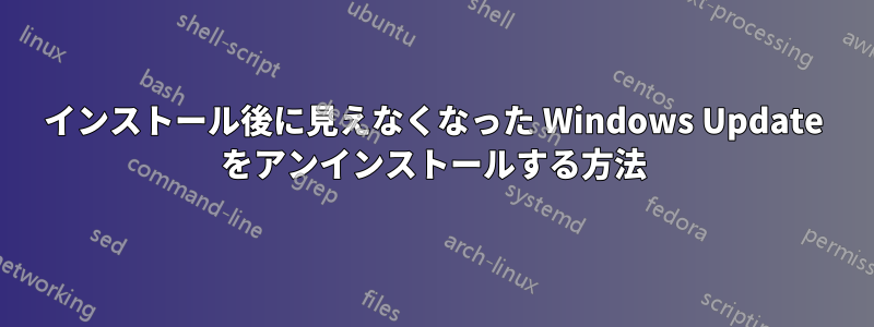 インストール後に見えなくなった Windows Update をアンインストールする方法