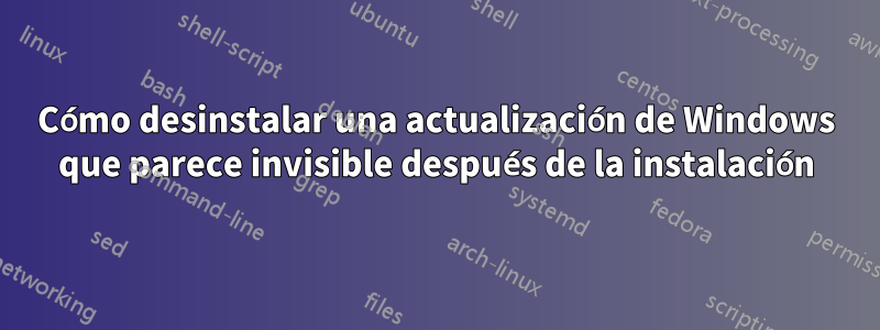 Cómo desinstalar una actualización de Windows que parece invisible después de la instalación