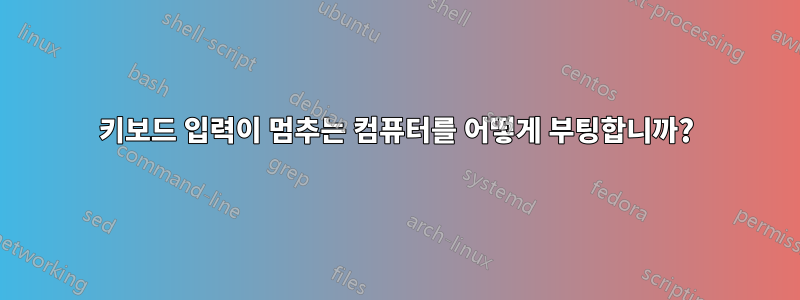 키보드 입력이 멈추는 컴퓨터를 어떻게 부팅합니까?