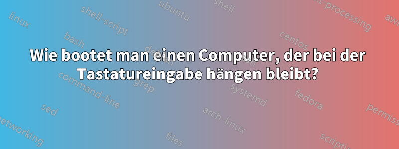 Wie bootet man einen Computer, der bei der Tastatureingabe hängen bleibt?