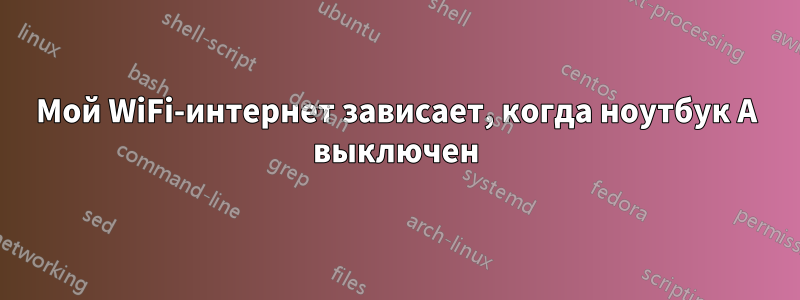 Мой WiFi-интернет зависает, когда ноутбук A выключен