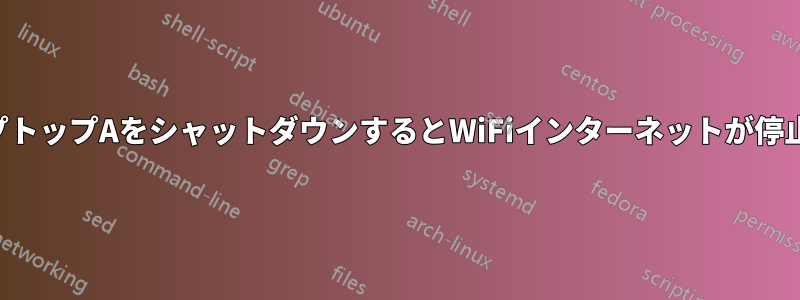 ラップトップAをシャットダウンするとWiFiインターネットが停止する