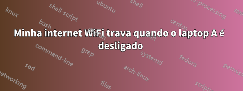 Minha internet WiFi trava quando o laptop A é desligado