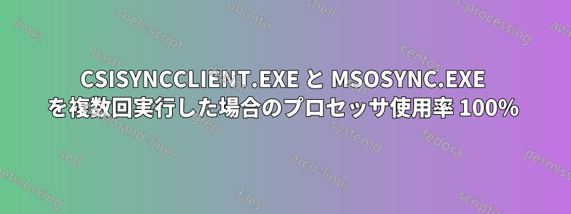 CSISYNCCLIENT.EXE と MSOSYNC.EXE を複数回実行した場合のプロセッサ使用率 100%