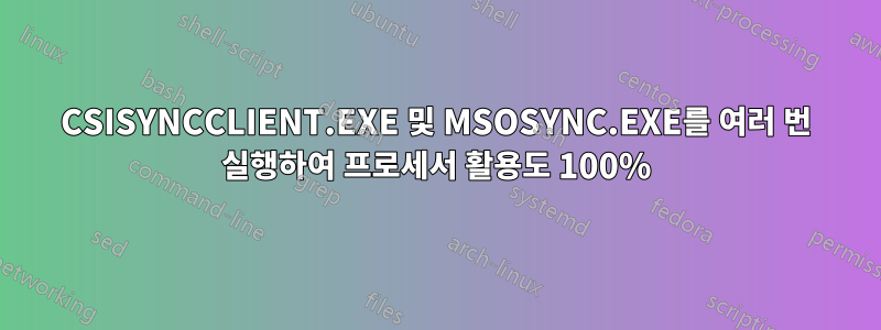 CSISYNCCLIENT.EXE 및 MSOSYNC.EXE를 여러 번 실행하여 프로세서 활용도 100%