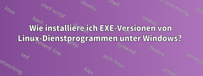 Wie installiere ich EXE-Versionen von Linux-Dienstprogrammen unter Windows? 