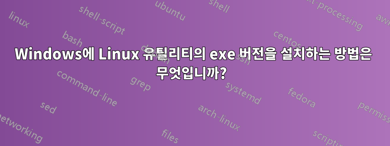 Windows에 Linux 유틸리티의 exe 버전을 설치하는 방법은 무엇입니까? 