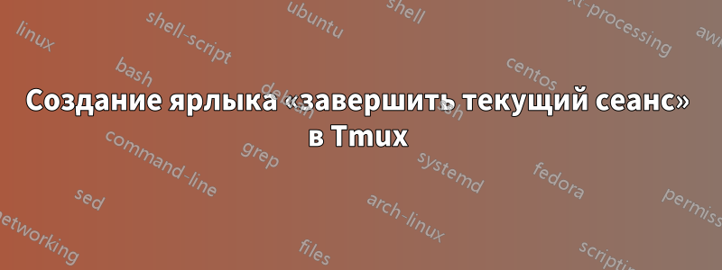 Создание ярлыка «завершить текущий сеанс» в Tmux