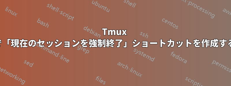 Tmux で「現在のセッションを強制終了」ショートカットを作成する