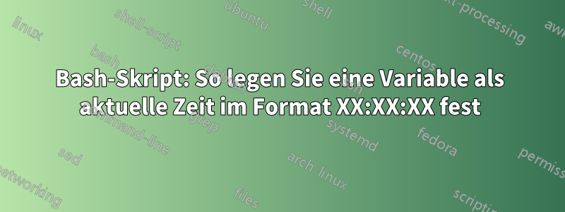 Bash-Skript: So legen Sie eine Variable als aktuelle Zeit im Format XX:XX:XX fest