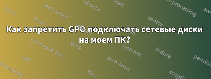 Как запретить GPO подключать сетевые диски на моем ПК?