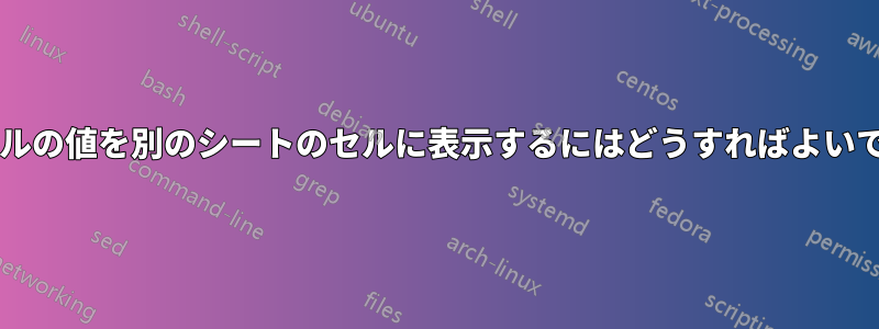 あるセルの値を別のシートのセルに表示するにはどうすればよいですか?