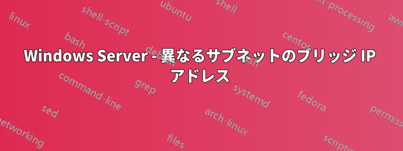 Windows Server - 異なるサブネットのブリッジ IP アドレス