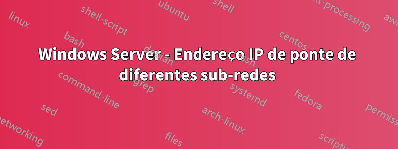 Windows Server - Endereço IP de ponte de diferentes sub-redes