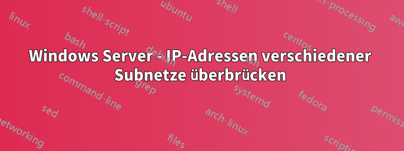 Windows Server - IP-Adressen verschiedener Subnetze überbrücken