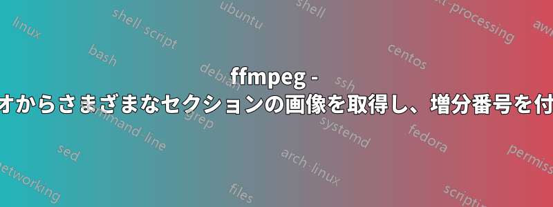 ffmpeg - ビデオからさまざまなセクションの画像を取得し、増分番号を付ける