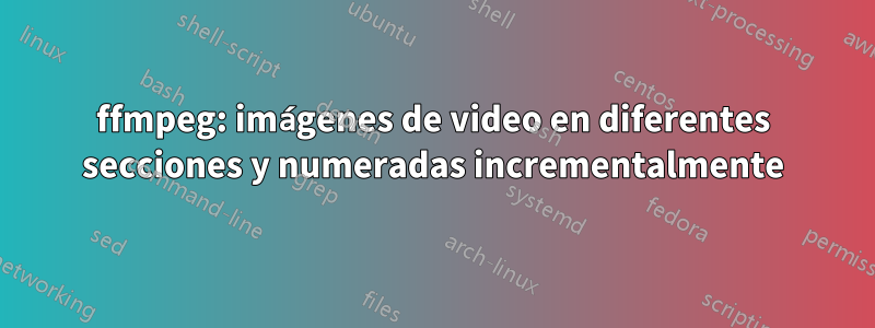 ffmpeg: imágenes de video en diferentes secciones y numeradas incrementalmente