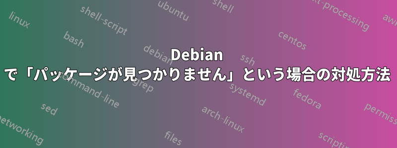 Debian で「パッケージが見つかりません」という場合の対処方法