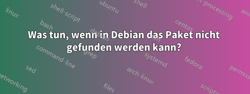 Was tun, wenn in Debian das Paket nicht gefunden werden kann?