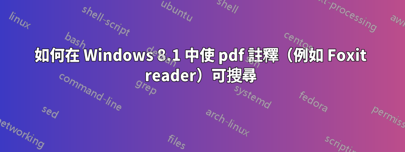 如何在 Windows 8.1 中使 pdf 註釋（例如 Foxit reader）可搜尋