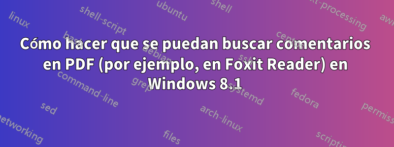 Cómo hacer que se puedan buscar comentarios en PDF (por ejemplo, en Foxit Reader) en Windows 8.1