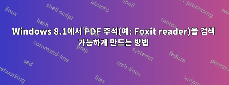 Windows 8.1에서 PDF 주석(예: Foxit reader)을 검색 가능하게 만드는 방법