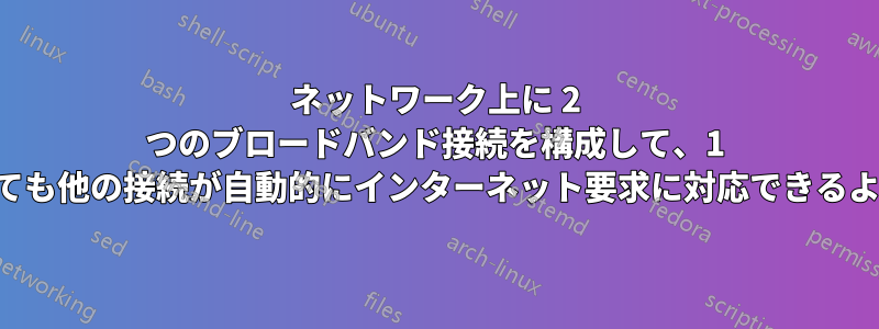 ネットワーク上に 2 つのブロードバンド接続を構成して、1 つがダウンしても他の接続が自動的にインターネット要求に対応できるようにする方法