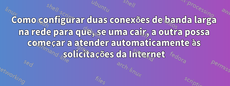 Como configurar duas conexões de banda larga na rede para que, se uma cair, a outra possa começar a atender automaticamente às solicitações da Internet