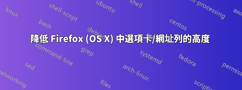 降低 Firefox (OS X) 中選項卡/網址列的高度