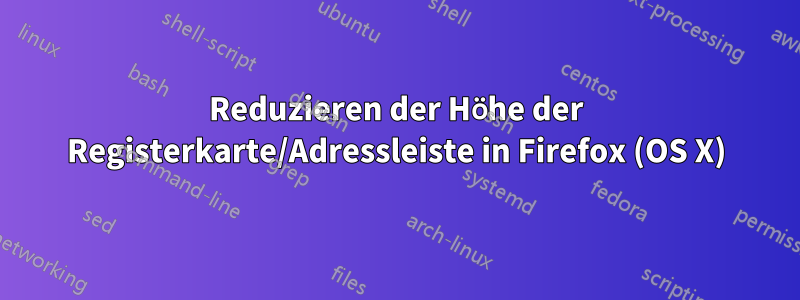 Reduzieren der Höhe der Registerkarte/Adressleiste in Firefox (OS X)