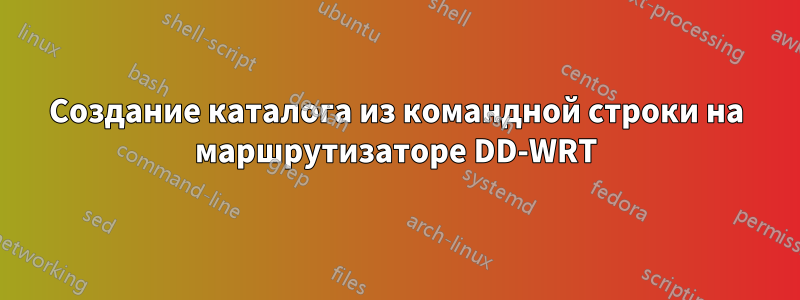 Создание каталога из командной строки на маршрутизаторе DD-WRT