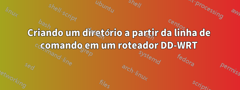 Criando um diretório a partir da linha de comando em um roteador DD-WRT