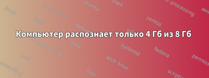 Компьютер распознает только 4 Гб из 8 Гб