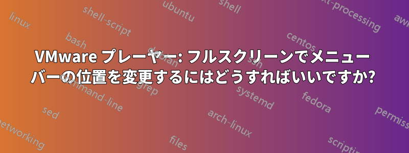 VMware プレーヤー: フルスクリーンでメニュー バーの位置を変更するにはどうすればいいですか?