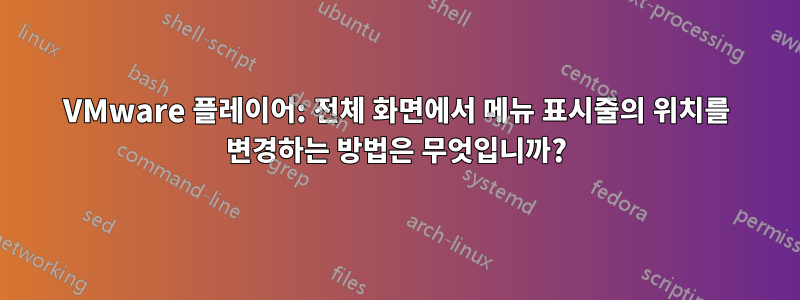 VMware 플레이어: 전체 화면에서 메뉴 표시줄의 위치를 ​​변경하는 방법은 무엇입니까?