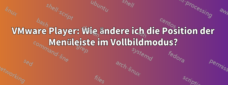 VMware Player: Wie ändere ich die Position der Menüleiste im Vollbildmodus?