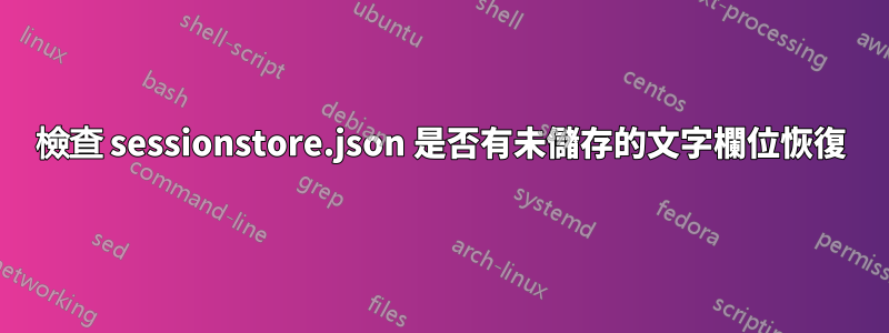 檢查 sessionstore.json 是否有未儲存的文字欄位恢復