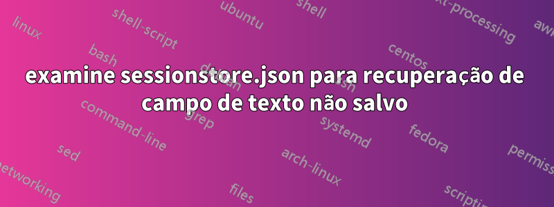 examine sessionstore.json para recuperação de campo de texto não salvo