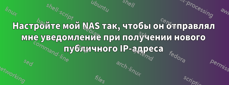 Настройте мой NAS так, чтобы он отправлял мне уведомление при получении нового публичного IP-адреса