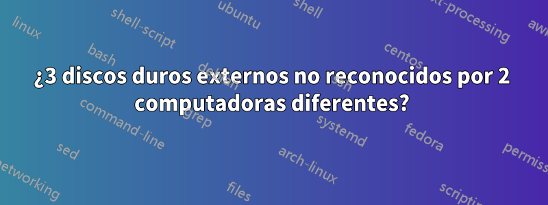 ¿3 discos duros externos no reconocidos por 2 computadoras diferentes?