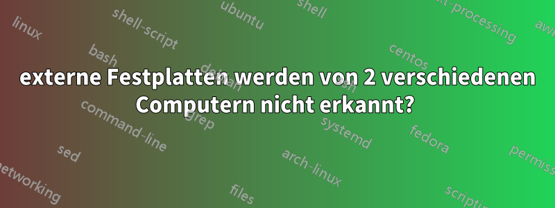 3 externe Festplatten werden von 2 verschiedenen Computern nicht erkannt?