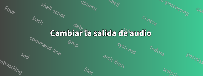 Cambiar la salida de audio