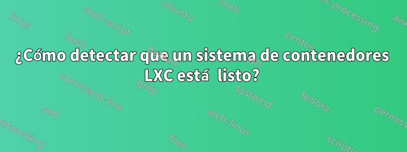 ¿Cómo detectar que un sistema de contenedores LXC está listo?