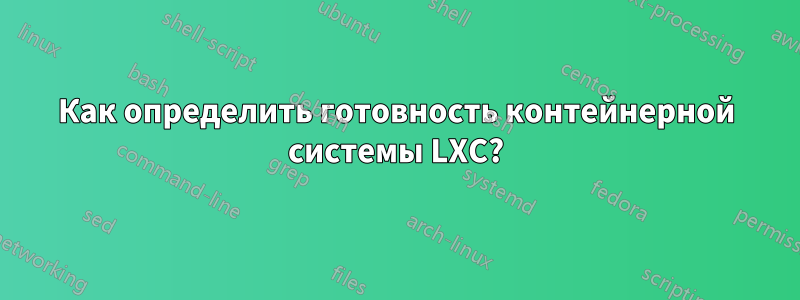 Как определить готовность контейнерной системы LXC?