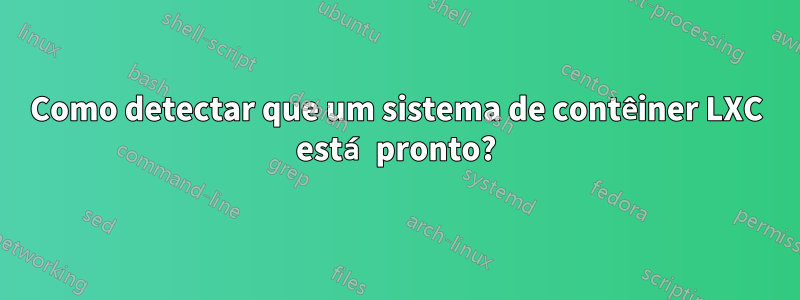 Como detectar que um sistema de contêiner LXC está pronto?