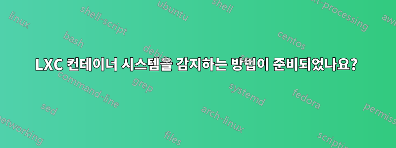 LXC 컨테이너 시스템을 감지하는 방법이 준비되었나요?