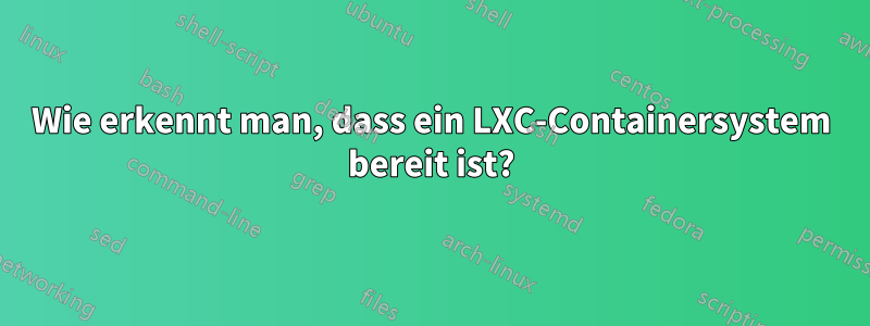 Wie erkennt man, dass ein LXC-Containersystem bereit ist?